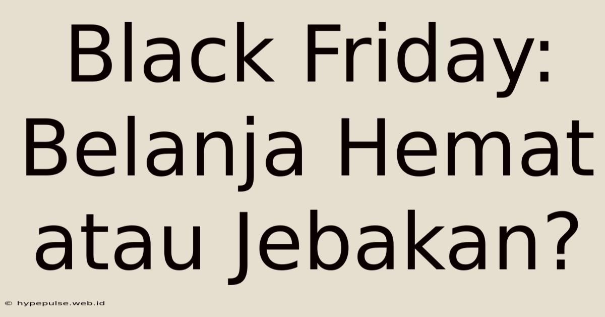 Black Friday:  Belanja Hemat Atau Jebakan?