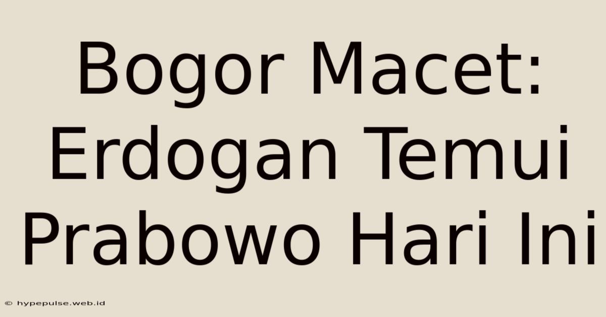 Bogor Macet: Erdogan Temui Prabowo Hari Ini