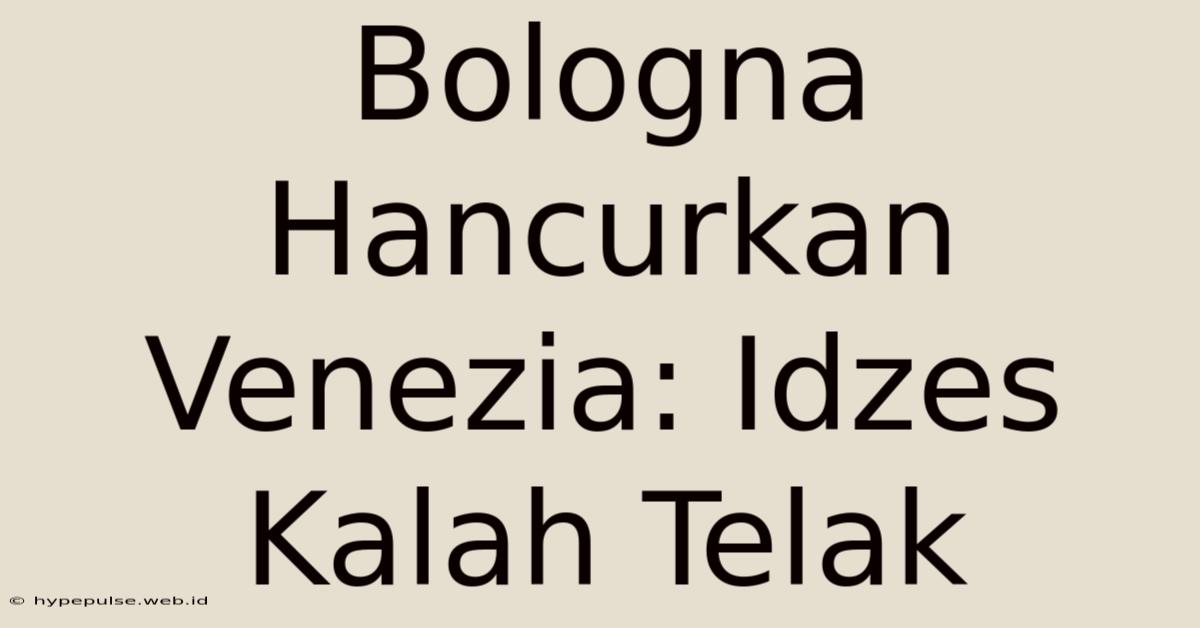 Bologna Hancurkan Venezia: Idzes Kalah Telak