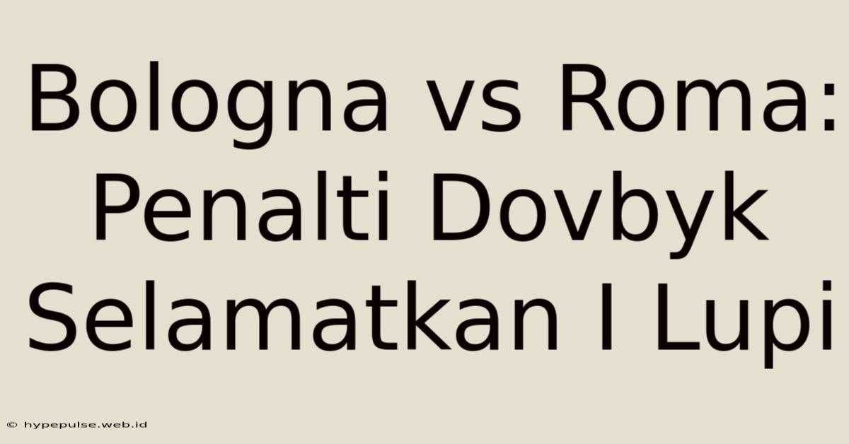 Bologna Vs Roma: Penalti Dovbyk Selamatkan I Lupi