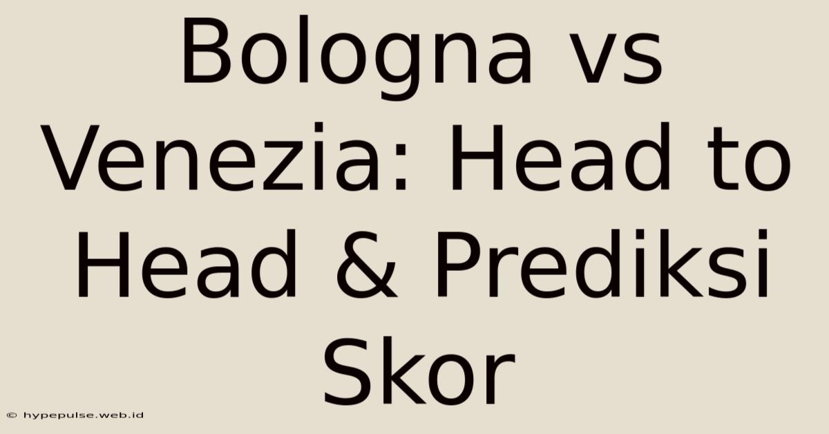 Bologna Vs Venezia: Head To Head & Prediksi Skor