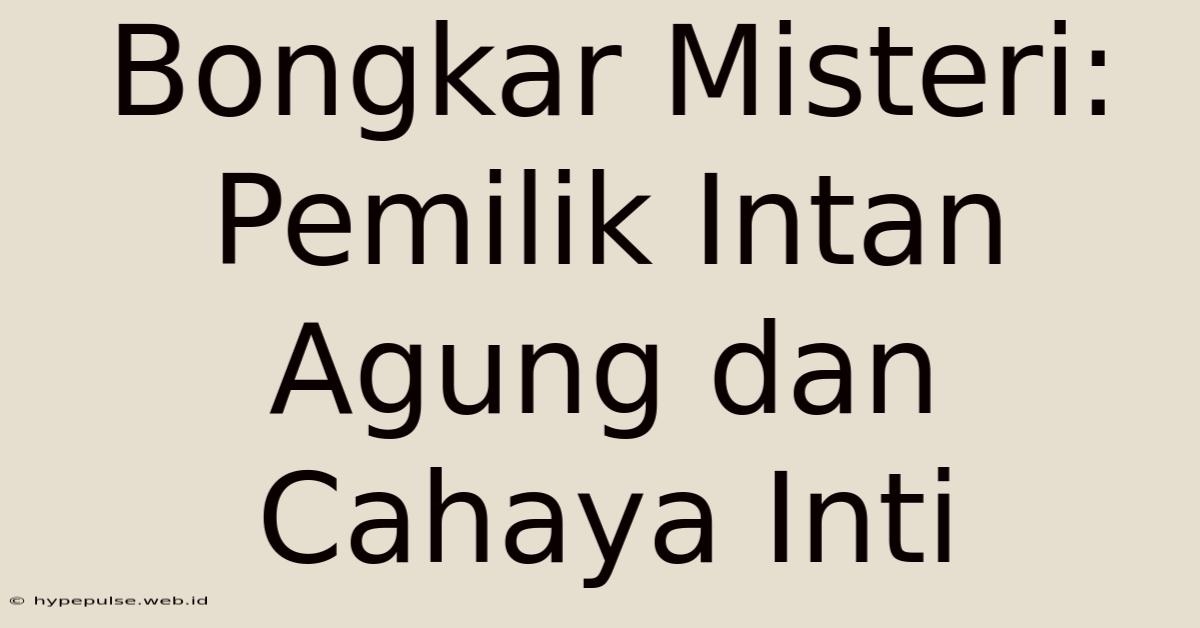 Bongkar Misteri: Pemilik Intan Agung Dan Cahaya Inti