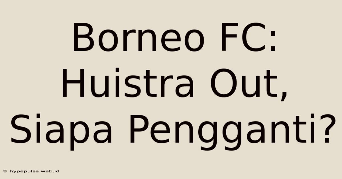 Borneo FC: Huistra Out, Siapa Pengganti?