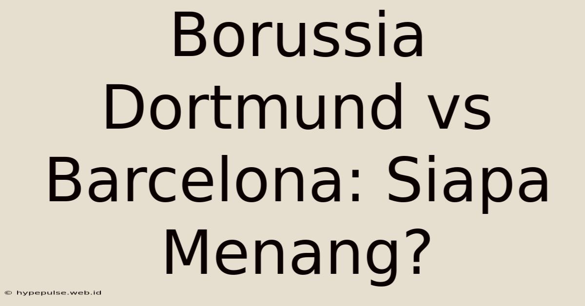 Borussia Dortmund Vs Barcelona: Siapa Menang?