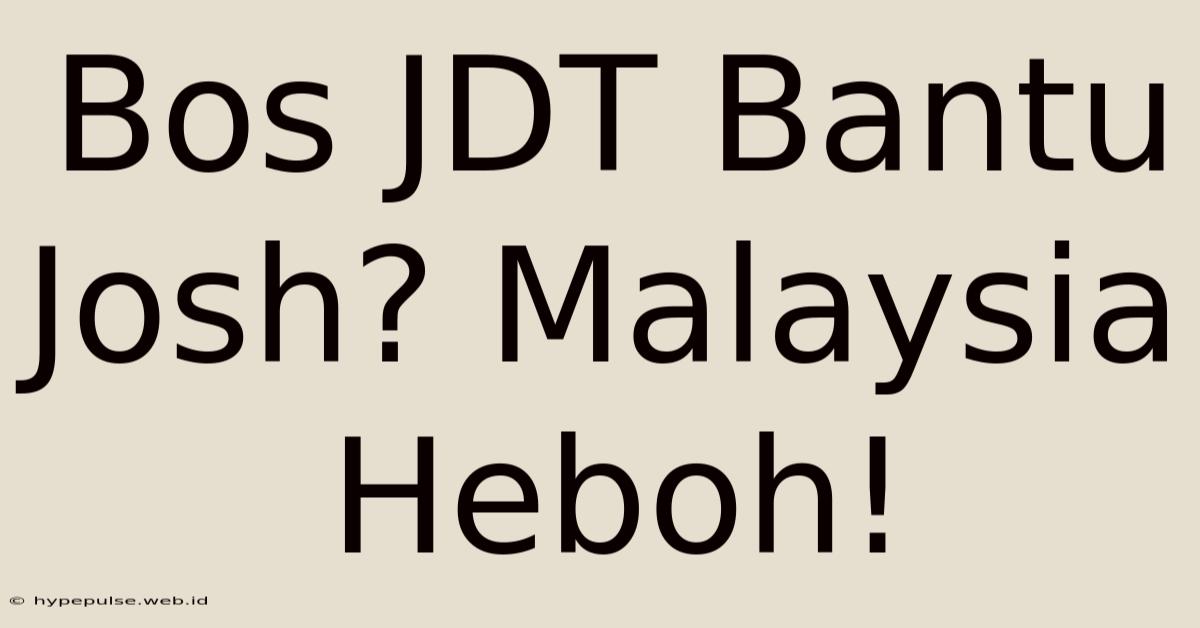 Bos JDT Bantu Josh? Malaysia Heboh!