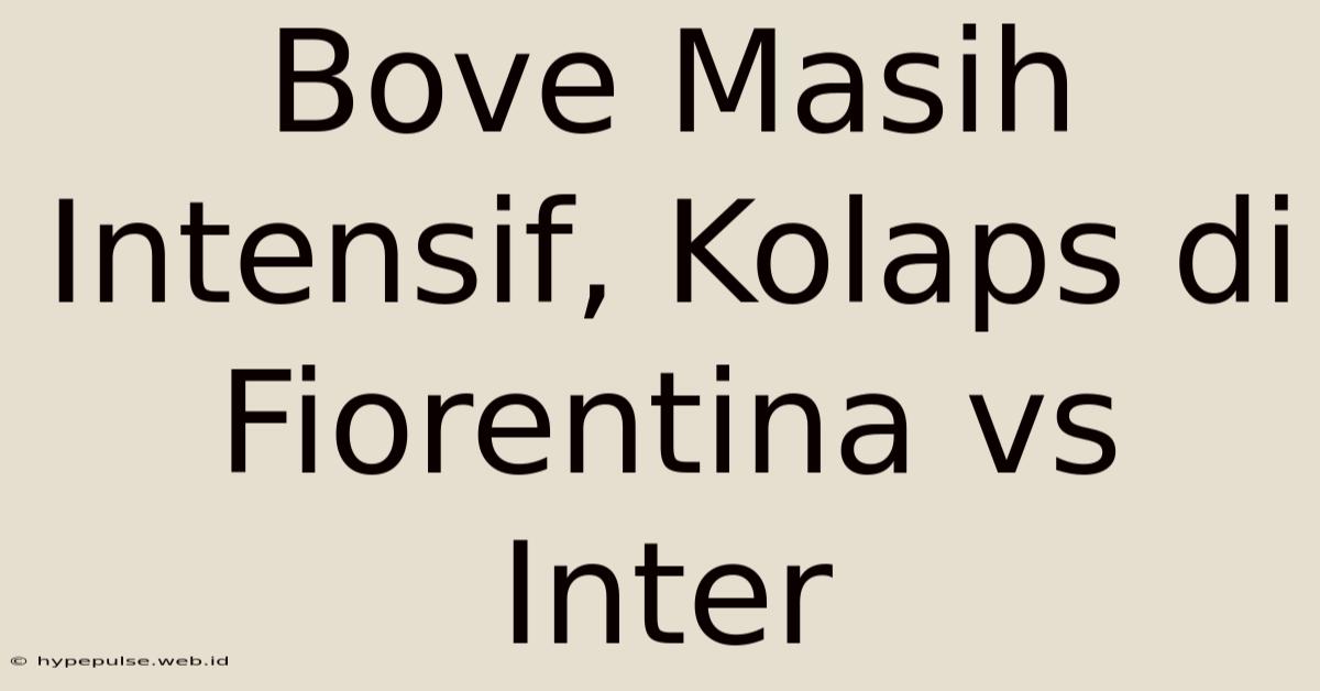 Bove Masih Intensif, Kolaps Di Fiorentina Vs Inter