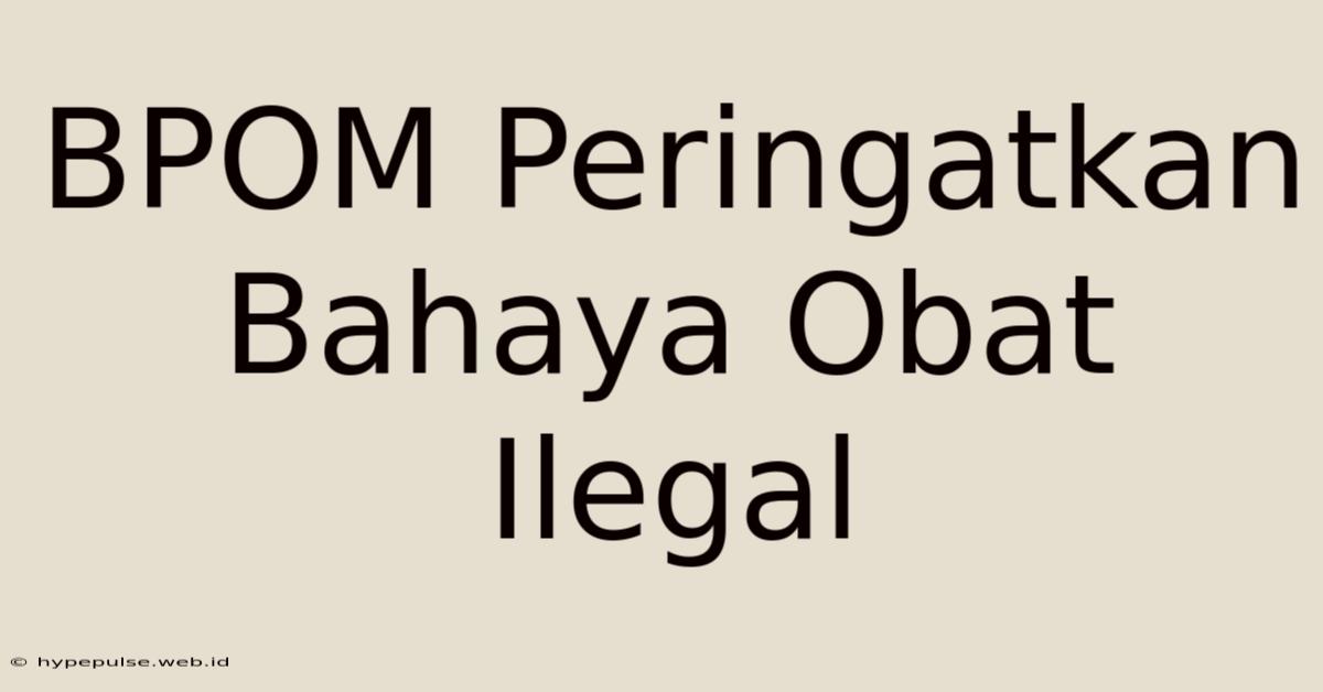 BPOM Peringatkan Bahaya Obat Ilegal