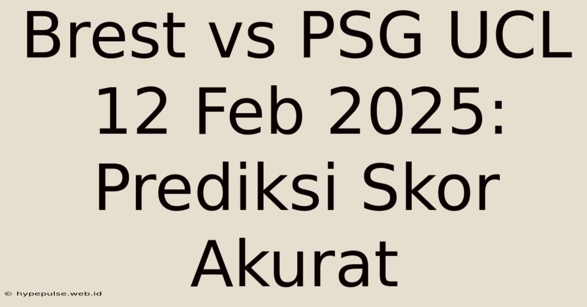 Brest Vs PSG UCL 12 Feb 2025: Prediksi Skor Akurat