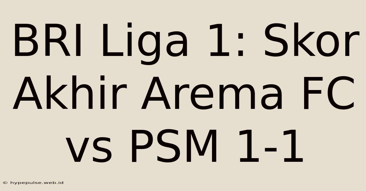 BRI Liga 1: Skor Akhir Arema FC Vs PSM 1-1