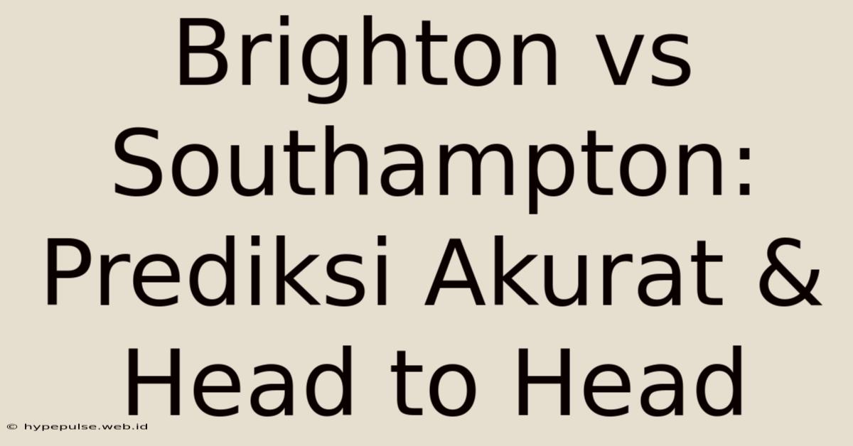 Brighton Vs Southampton: Prediksi Akurat & Head To Head