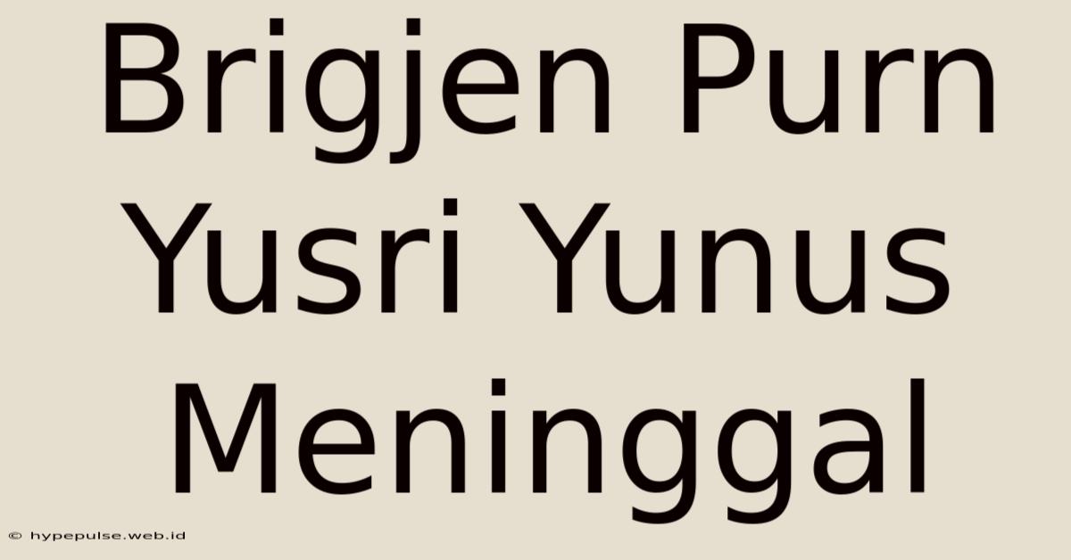 Brigjen Purn Yusri Yunus Meninggal