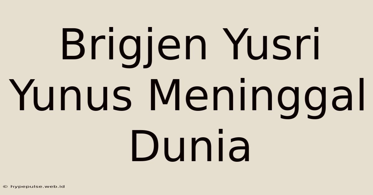 Brigjen Yusri Yunus Meninggal Dunia