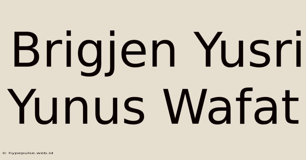 Brigjen Yusri Yunus Wafat