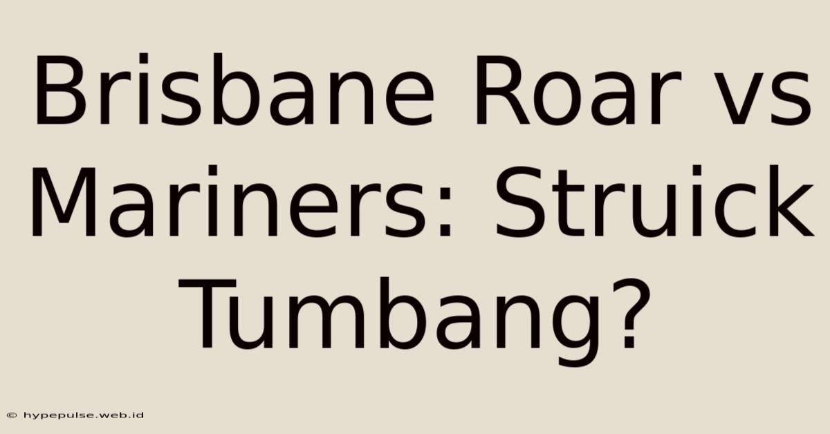 Brisbane Roar Vs Mariners: Struick Tumbang?