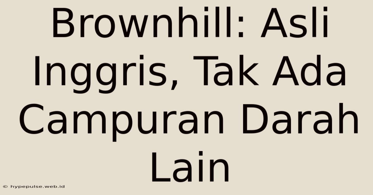 Brownhill: Asli Inggris, Tak Ada Campuran Darah Lain