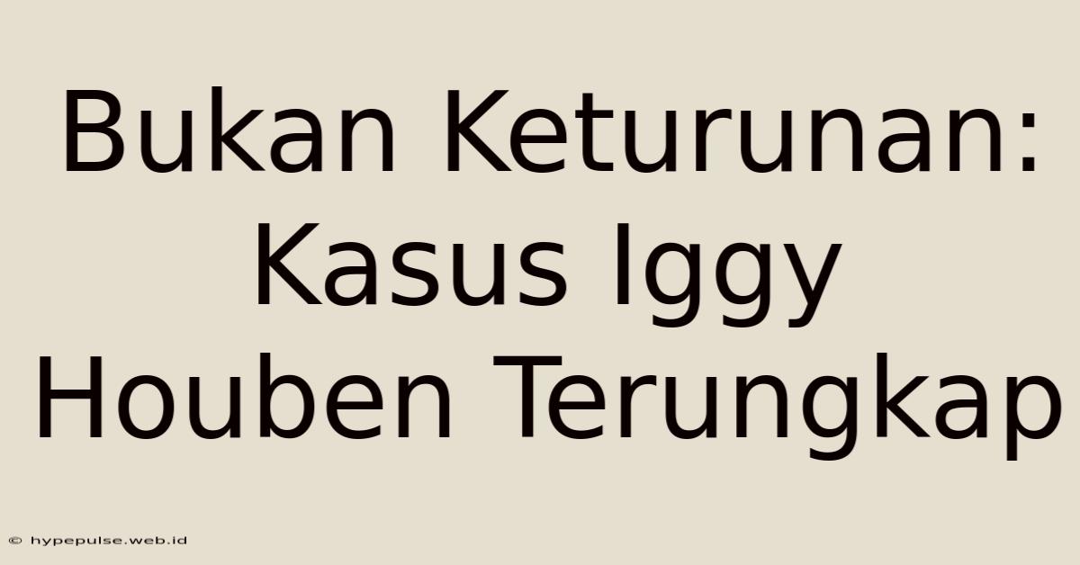 Bukan Keturunan: Kasus Iggy Houben Terungkap