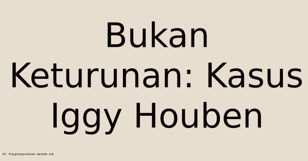 Bukan Keturunan: Kasus Iggy Houben