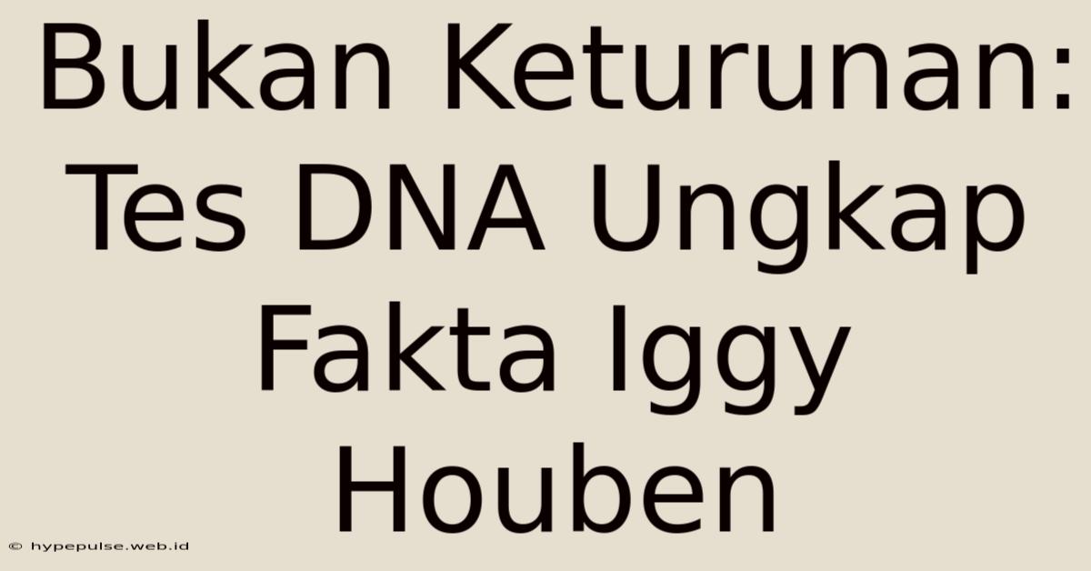 Bukan Keturunan: Tes DNA Ungkap Fakta Iggy Houben