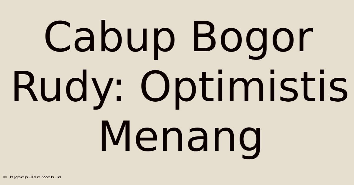 Cabup Bogor Rudy: Optimistis Menang