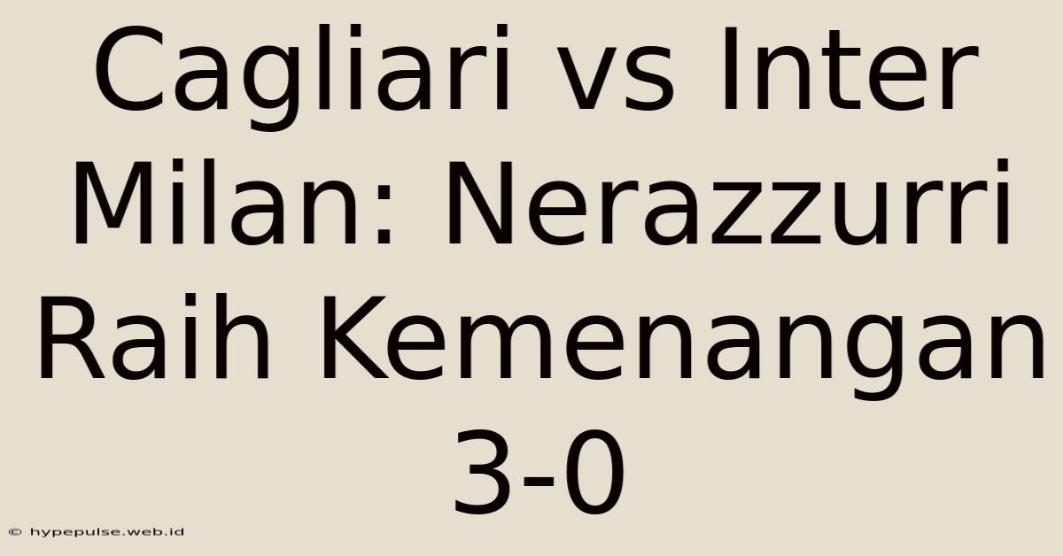 Cagliari Vs Inter Milan: Nerazzurri Raih Kemenangan 3-0