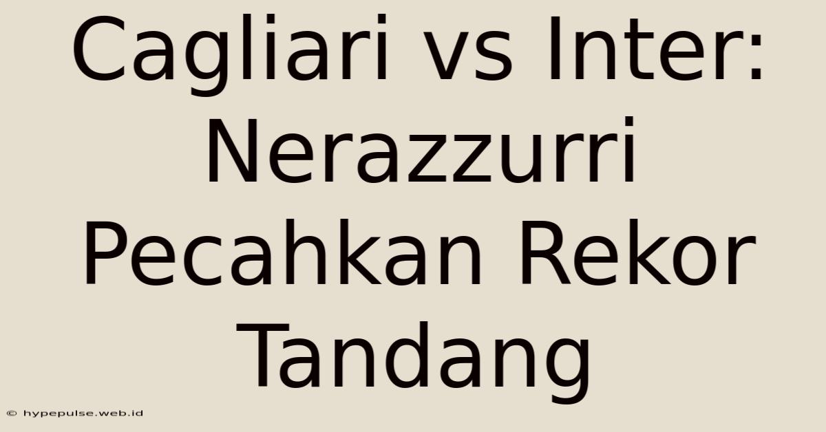 Cagliari Vs Inter: Nerazzurri Pecahkan Rekor Tandang