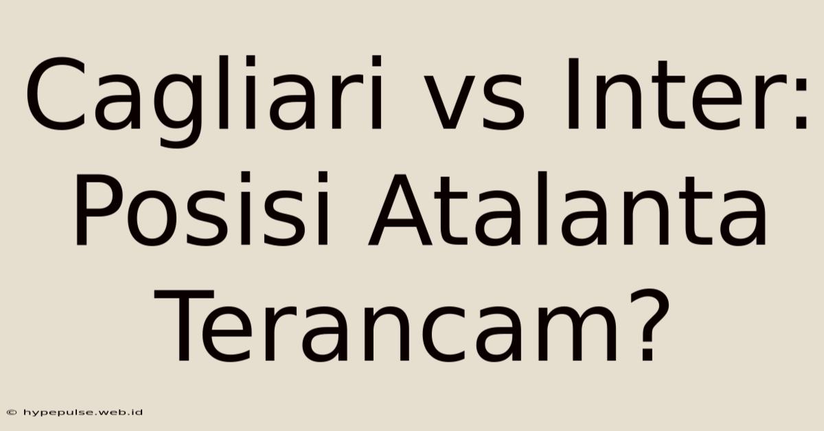 Cagliari Vs Inter: Posisi Atalanta Terancam?