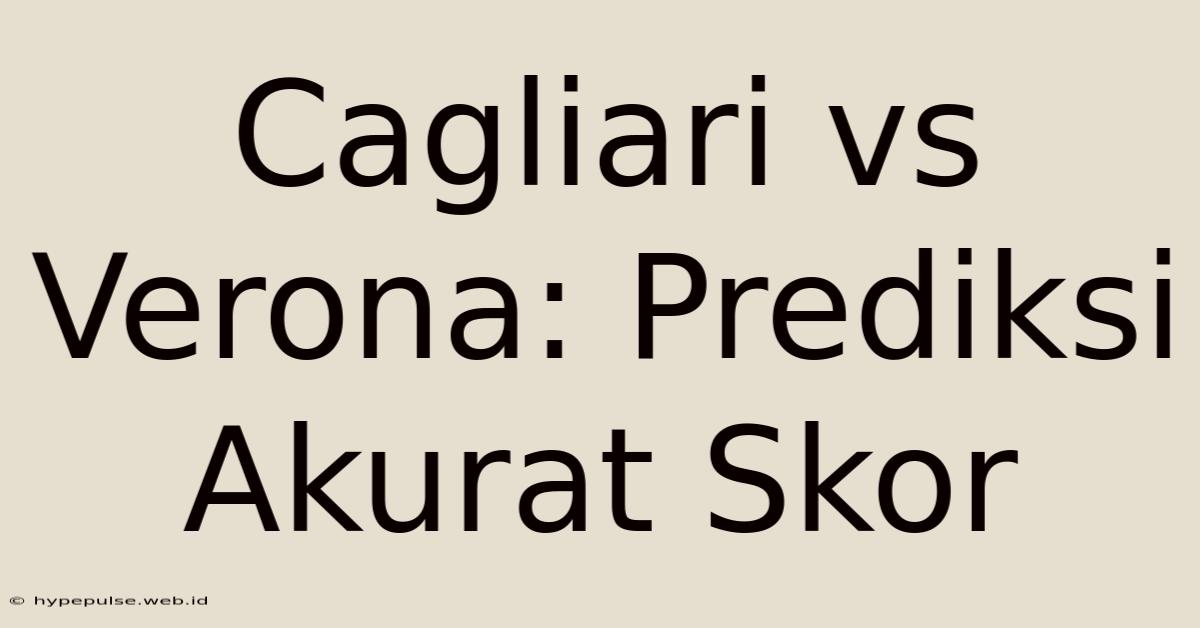 Cagliari Vs Verona: Prediksi Akurat Skor