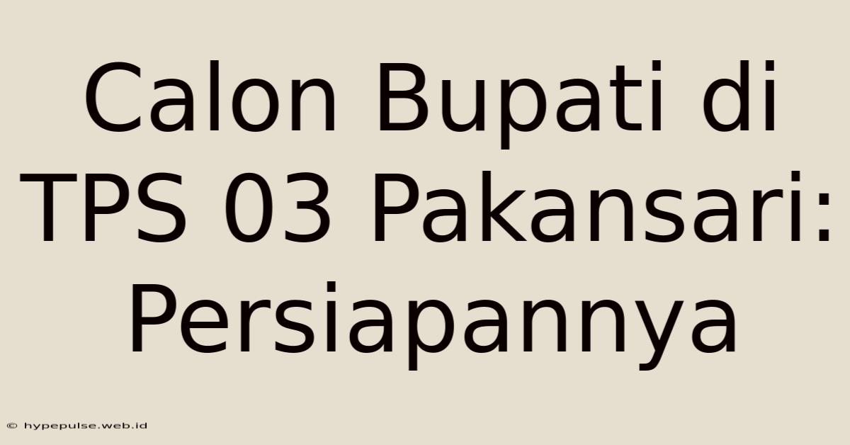 Calon Bupati Di TPS 03 Pakansari: Persiapannya