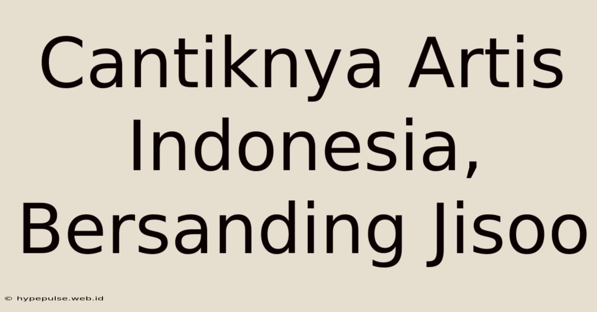 Cantiknya Artis Indonesia, Bersanding Jisoo