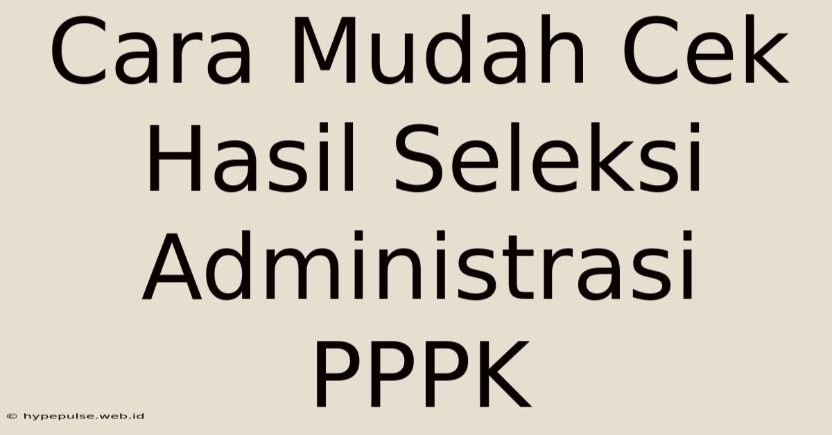 Cara Mudah Cek Hasil Seleksi Administrasi PPPK