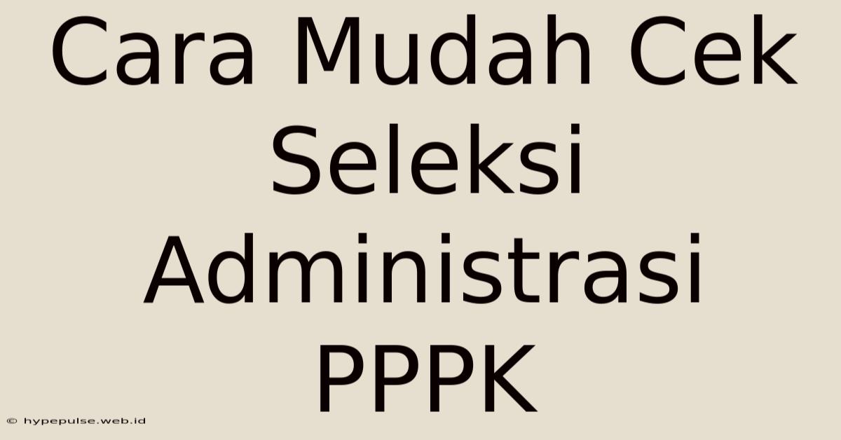 Cara Mudah Cek Seleksi Administrasi PPPK