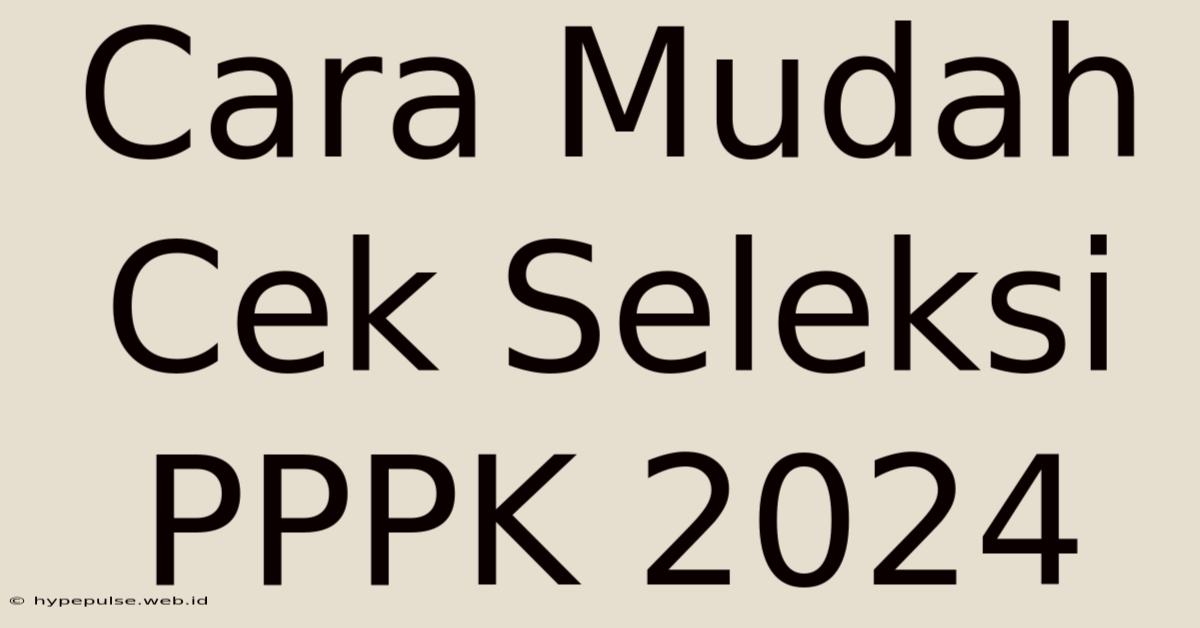 Cara Mudah Cek Seleksi PPPK 2024