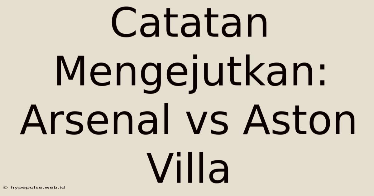 Catatan Mengejutkan: Arsenal Vs Aston Villa