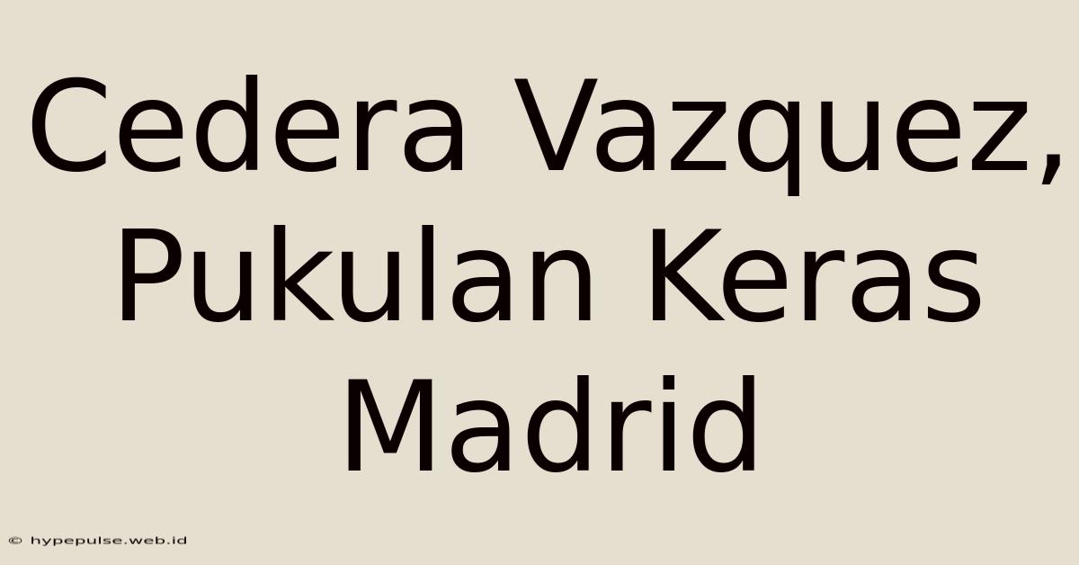 Cedera Vazquez, Pukulan Keras Madrid