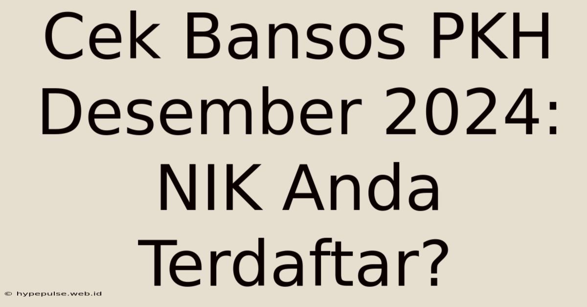 Cek Bansos PKH Desember 2024: NIK Anda Terdaftar?