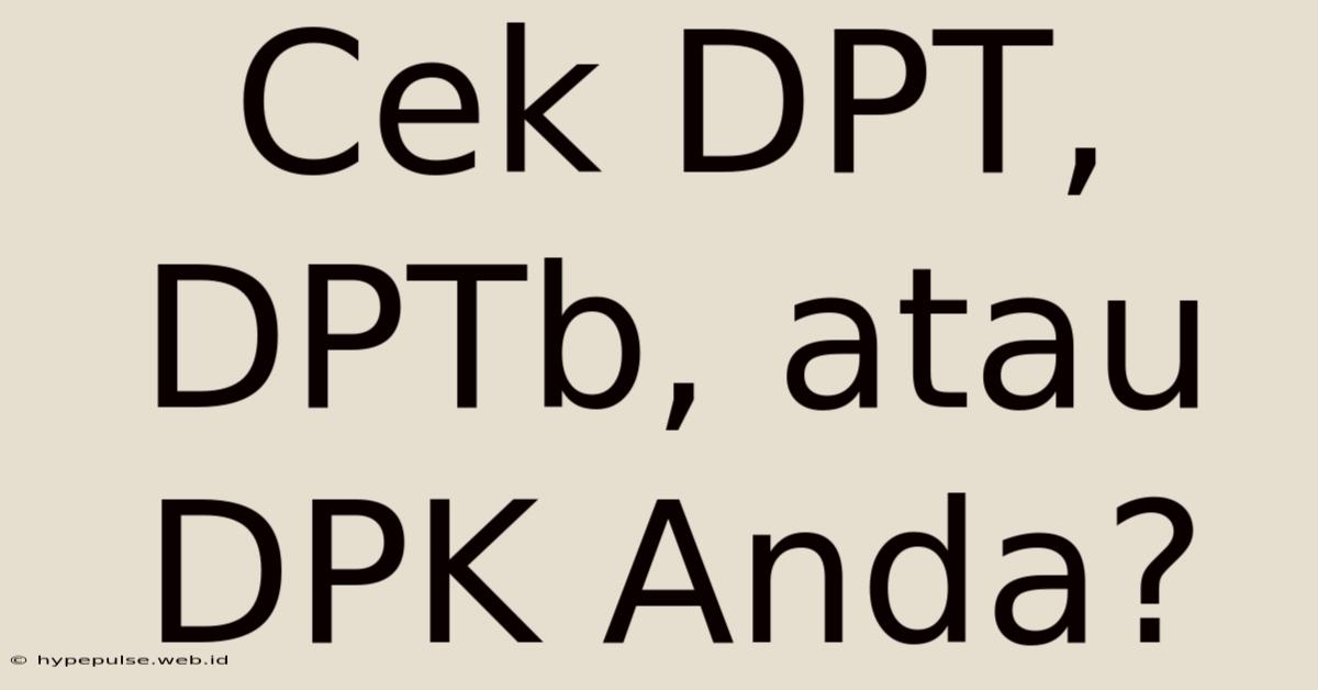 Cek DPT, DPTb, Atau DPK Anda?