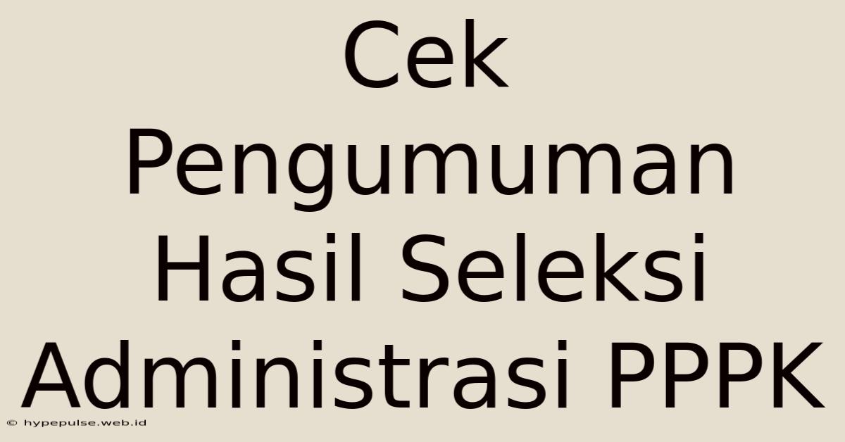 Cek Pengumuman Hasil Seleksi Administrasi PPPK