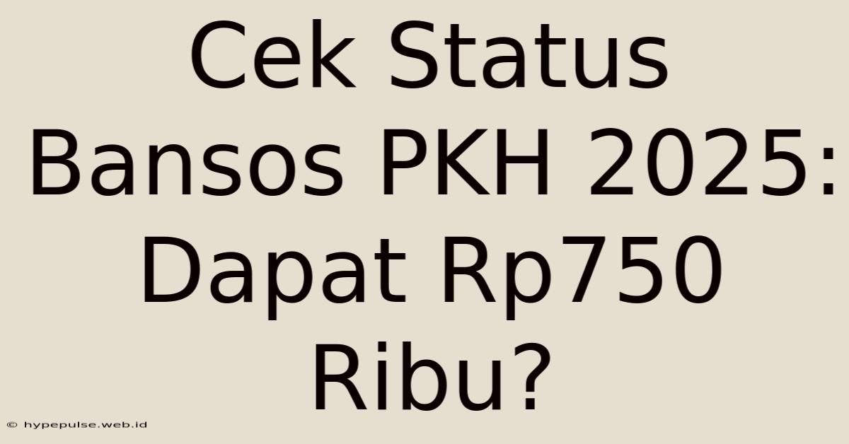 Cek Status Bansos PKH 2025: Dapat Rp750 Ribu?