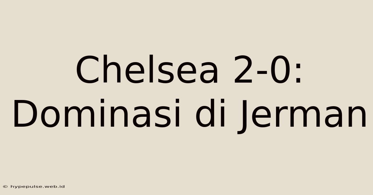 Chelsea 2-0: Dominasi Di Jerman