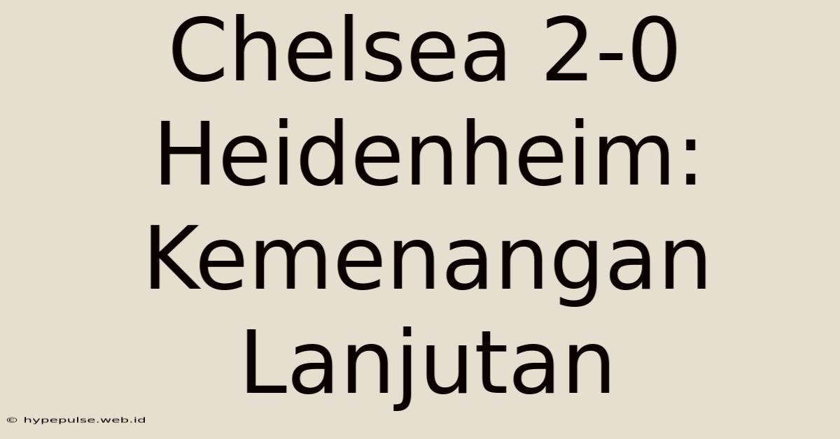 Chelsea 2-0 Heidenheim: Kemenangan Lanjutan