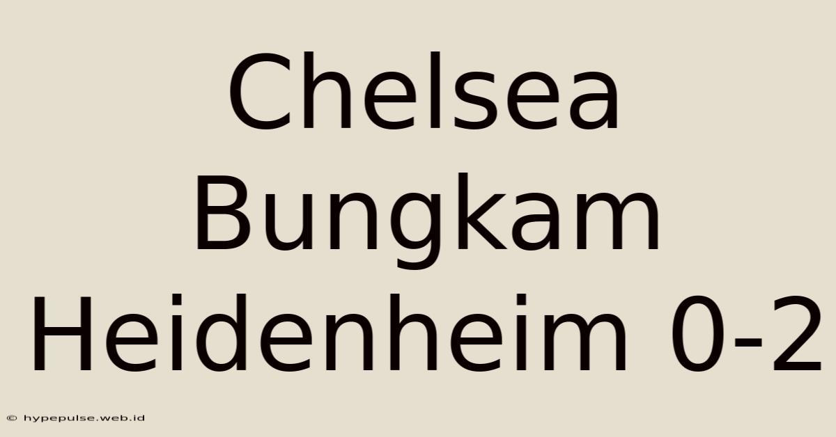 Chelsea Bungkam Heidenheim 0-2