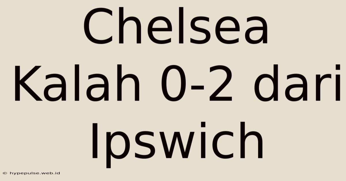 Chelsea Kalah 0-2 Dari Ipswich