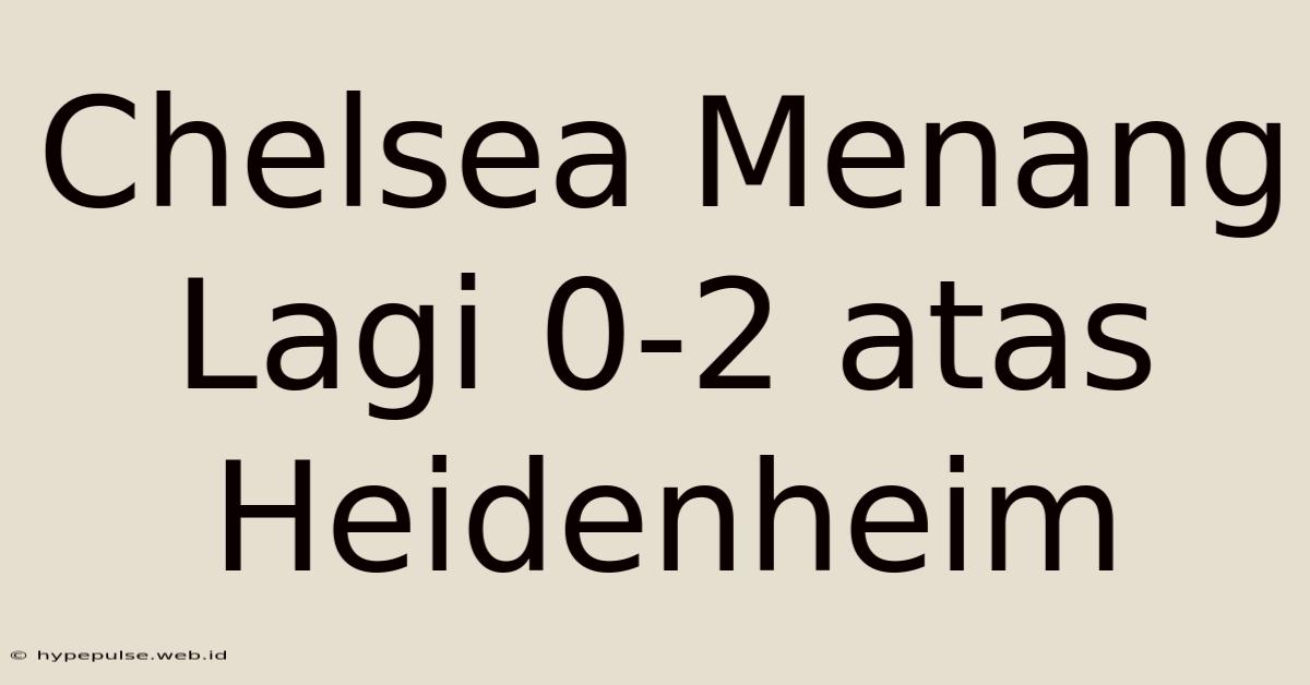 Chelsea Menang Lagi 0-2 Atas Heidenheim