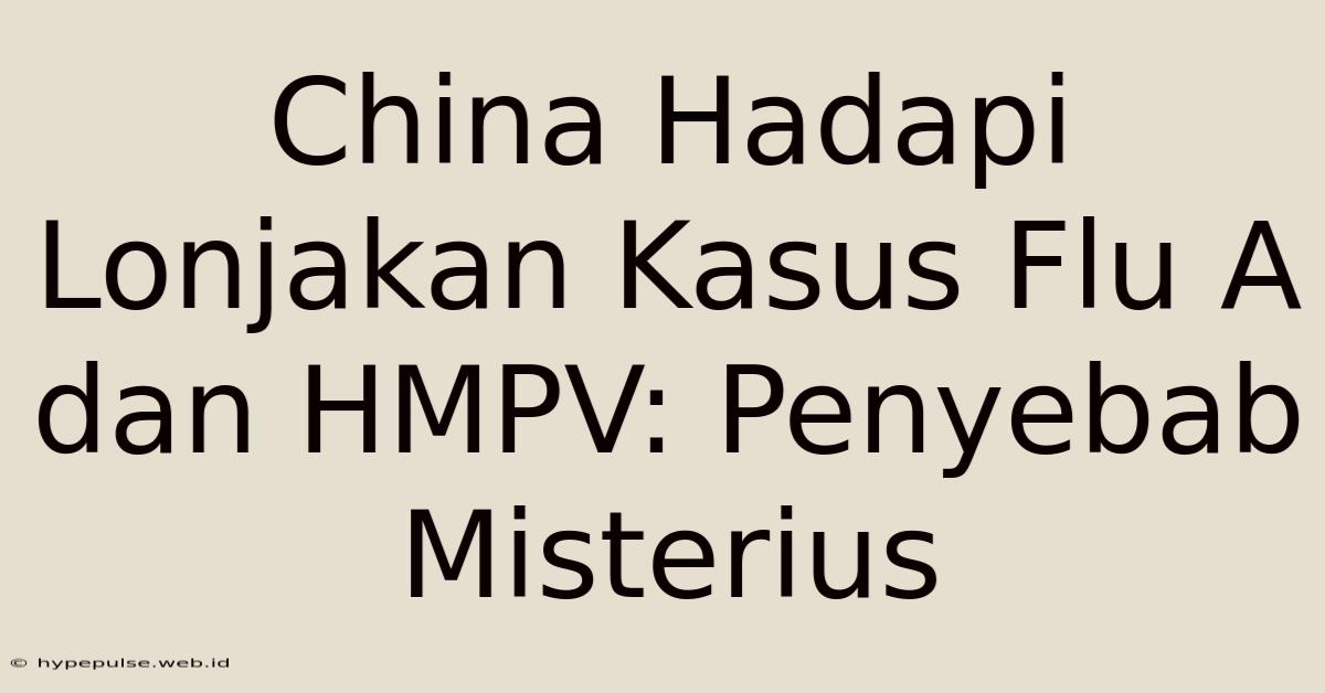 China Hadapi Lonjakan Kasus Flu A Dan HMPV: Penyebab Misterius