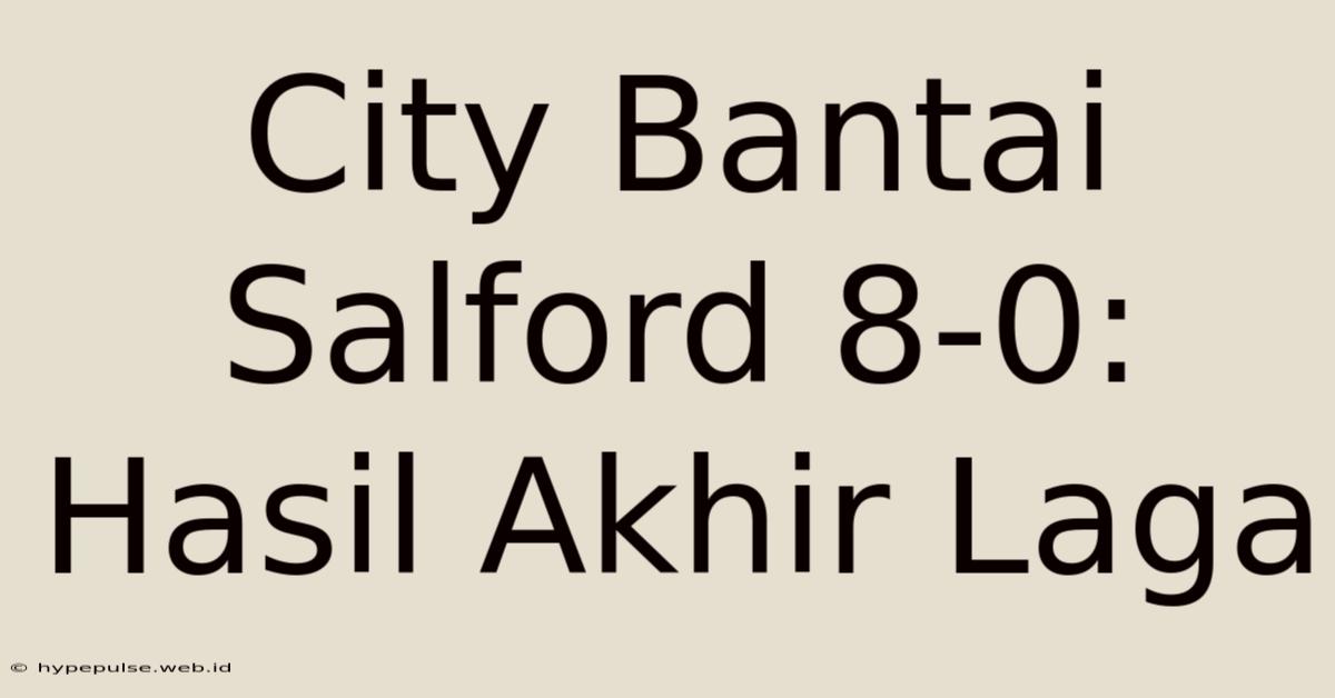 City Bantai Salford 8-0: Hasil Akhir Laga