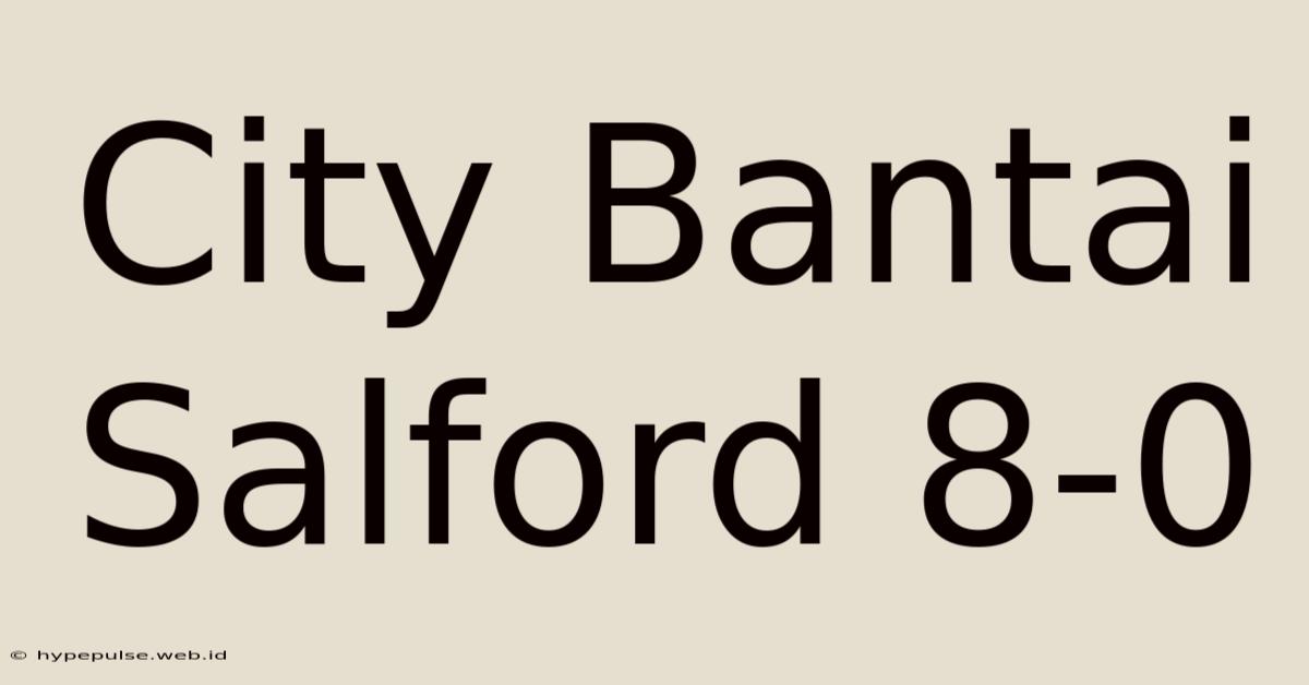 City Bantai Salford 8-0