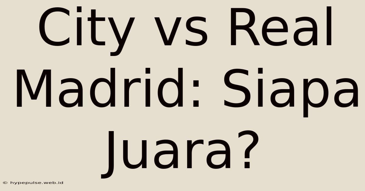 City Vs Real Madrid: Siapa Juara?