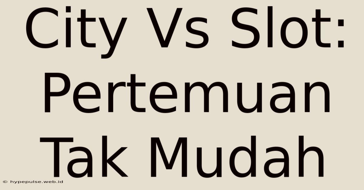 City Vs Slot: Pertemuan Tak Mudah