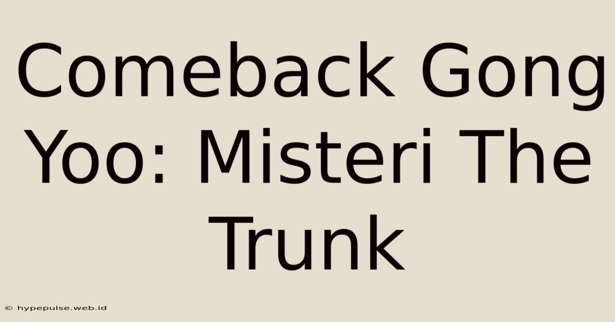 Comeback Gong Yoo: Misteri The Trunk