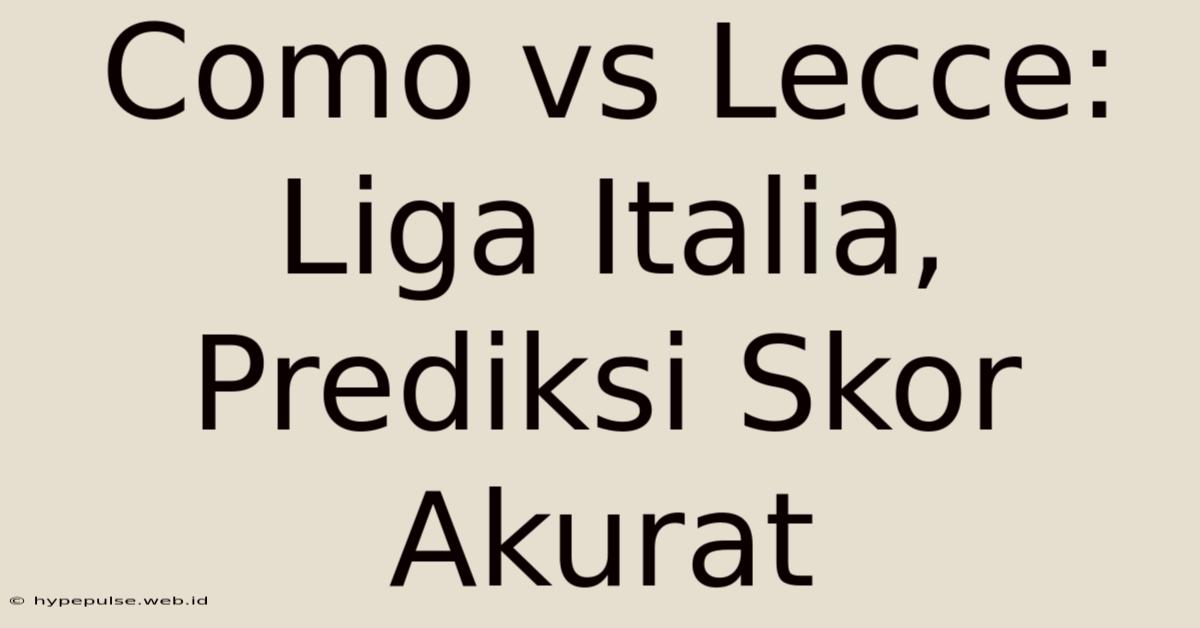 Como Vs Lecce: Liga Italia, Prediksi Skor Akurat